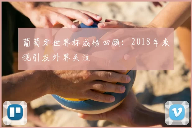 葡萄牙世界杯成绩回顾：2018年表现引发外界关注