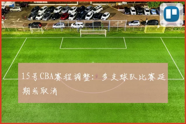 15号CBA赛程调整:多支球队比赛延期或取消