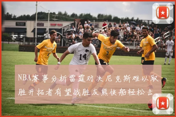 NBA赛事分析雷霆对决尼克斯难以取胜开拓者有望战胜灰熊快船轻松击败步行者