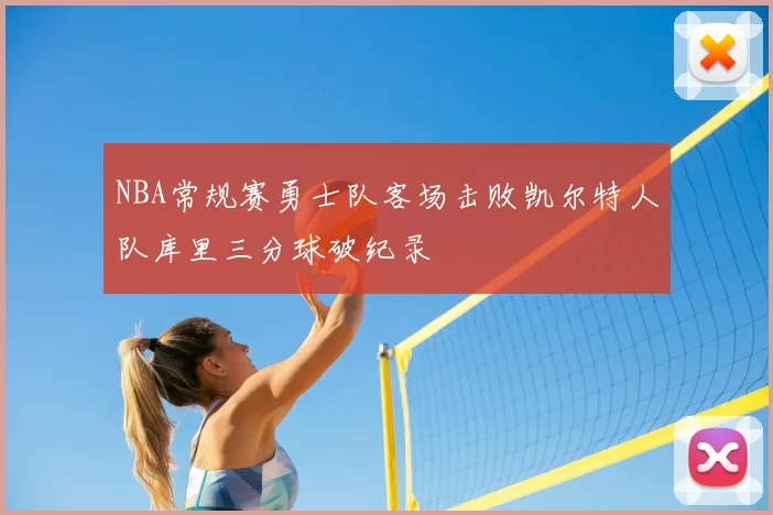 NBA常规赛勇士队客场击败凯尔特人队库里三分球破纪录