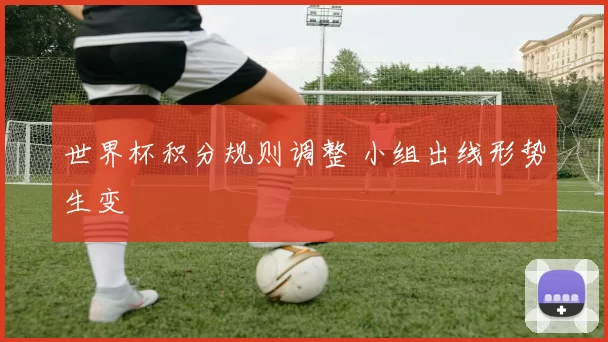 世界杯积分规则调整 小组出线形势生变