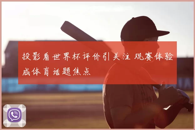 投影看世界杯评价引关注 观赛体验成体育话题焦点