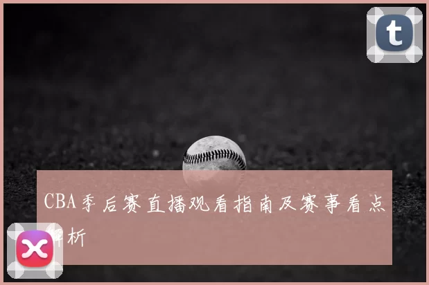 CBA季后赛直播观看指南及赛事看点解析